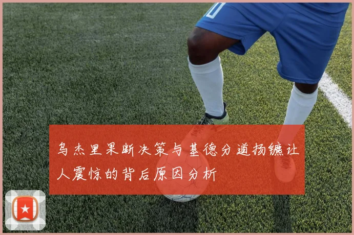 乌杰里果断决策与基德分道扬镳让人震惊的背后原因分析