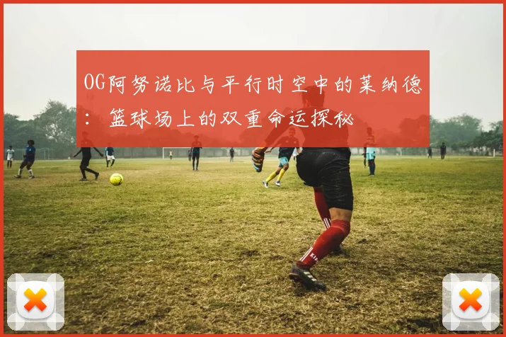 OG阿努诺比与平行时空中的莱纳德：篮球场上的双重命运探秘