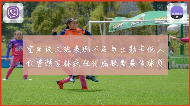霍里谈文班表现不足与出勤率低人们曾预言林疯狂将成联盟最佳球员