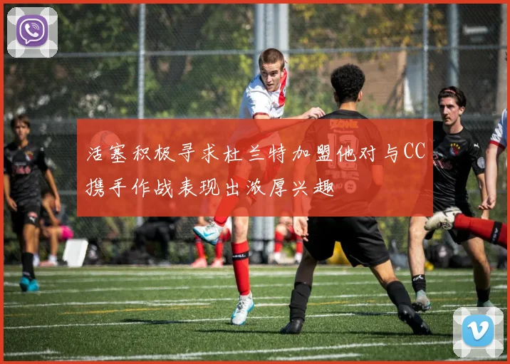 活塞积极寻求杜兰特加盟他对与CC携手作战表现出浓厚兴趣