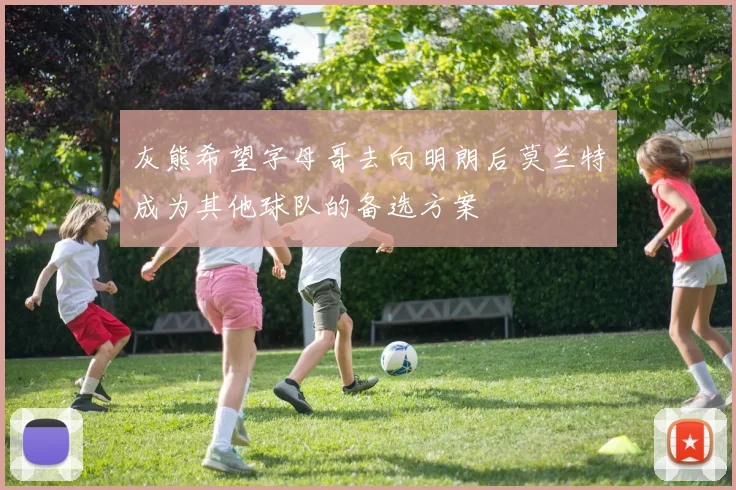 灰熊希望字母哥去向明朗后莫兰特成为其他球队的备选方案