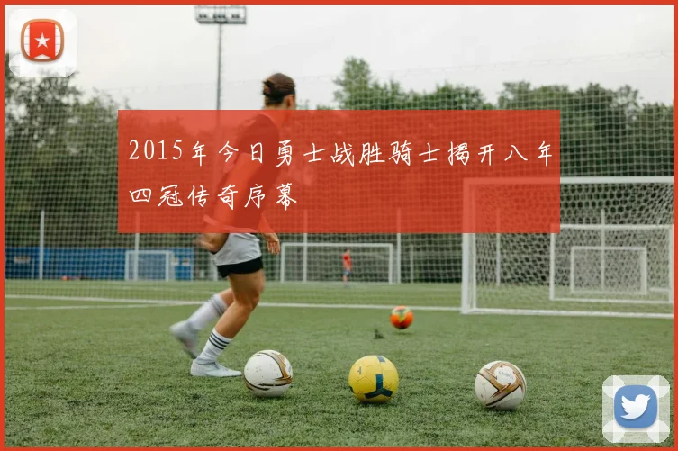 2015年今日勇士战胜骑士揭开八年四冠传奇序幕